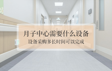 月子中心需要什么設(shè)備？設(shè)備采購(gòu)多長(zhǎng)時(shí)間可以完成？