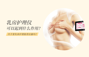 月子里乳房護理能用儀器嗎？乳房護理儀可以起到什么作用？